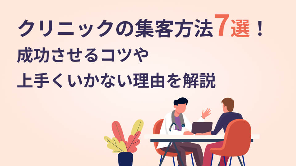 クリニックの集客方法7選！成功させるコツや上手くいかない理由を解説